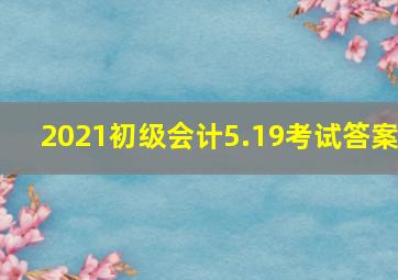 2021初级会计5.19考试答案