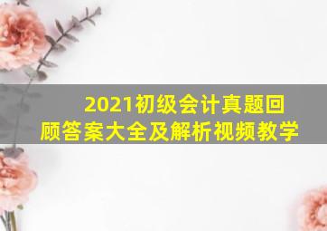 2021初级会计真题回顾答案大全及解析视频教学