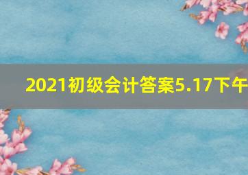 2021初级会计答案5.17下午