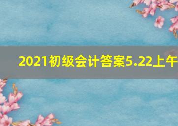 2021初级会计答案5.22上午