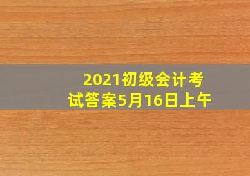 2021初级会计考试答案5月16日上午