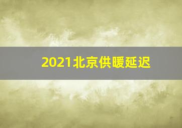 2021北京供暖延迟