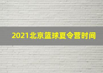 2021北京篮球夏令营时间