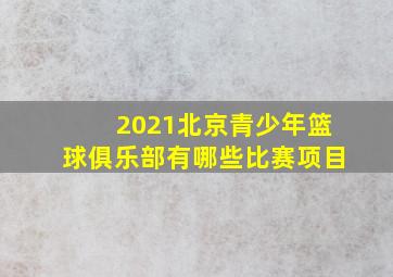 2021北京青少年篮球俱乐部有哪些比赛项目