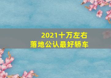 2021十万左右落地公认最好轿车