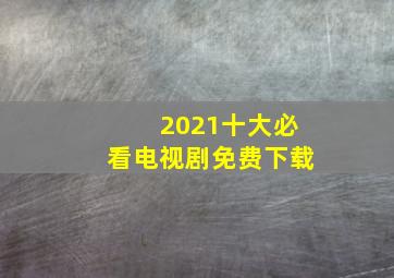 2021十大必看电视剧免费下载