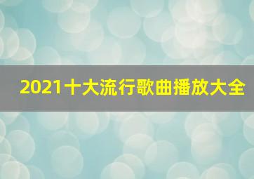 2021十大流行歌曲播放大全