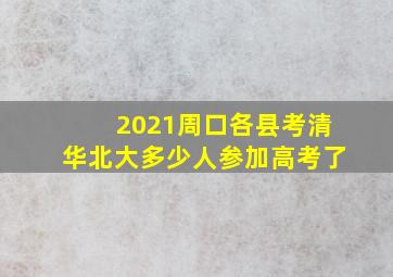 2021周口各县考清华北大多少人参加高考了