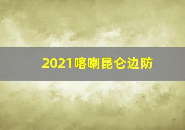 2021喀喇昆仑边防