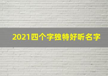 2021四个字独特好听名字