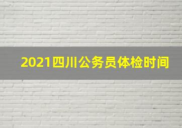 2021四川公务员体检时间