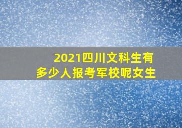 2021四川文科生有多少人报考军校呢女生