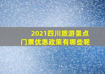 2021四川旅游景点门票优惠政策有哪些呢