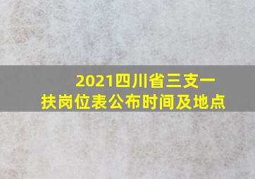 2021四川省三支一扶岗位表公布时间及地点