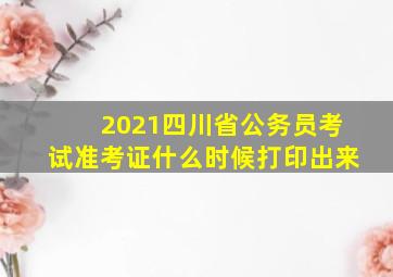 2021四川省公务员考试准考证什么时候打印出来