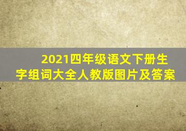 2021四年级语文下册生字组词大全人教版图片及答案