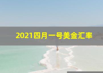 2021四月一号美金汇率