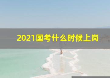 2021国考什么时候上岗