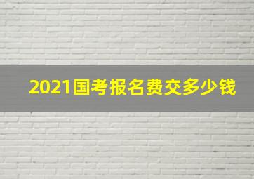 2021国考报名费交多少钱