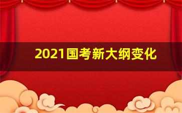 2021国考新大纲变化