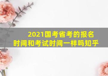 2021国考省考的报名时间和考试时间一样吗知乎