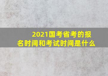 2021国考省考的报名时间和考试时间是什么