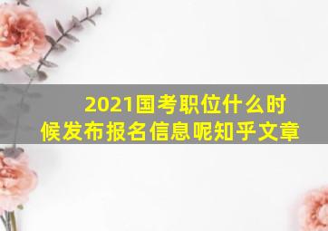 2021国考职位什么时候发布报名信息呢知乎文章