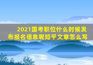 2021国考职位什么时候发布报名信息呢知乎文章怎么写