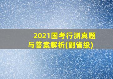 2021国考行测真题与答案解析(副省级)