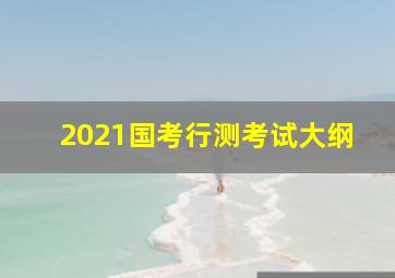 2021国考行测考试大纲