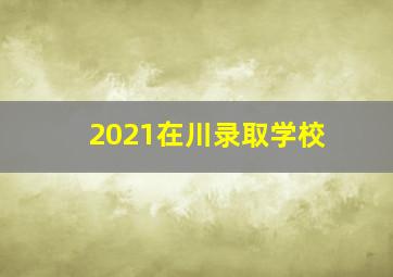 2021在川录取学校