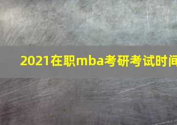 2021在职mba考研考试时间