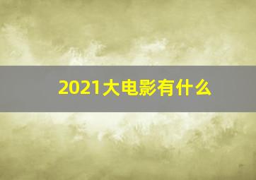 2021大电影有什么