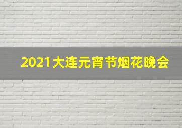 2021大连元宵节烟花晚会