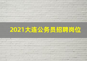 2021大连公务员招聘岗位