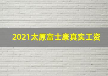 2021太原富士康真实工资