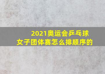 2021奥运会乒乓球女子团体赛怎么排顺序的