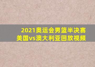 2021奥运会男篮半决赛美国vs澳大利亚回放视频