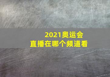 2021奥运会直播在哪个频道看