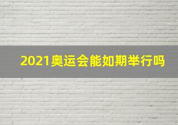 2021奥运会能如期举行吗