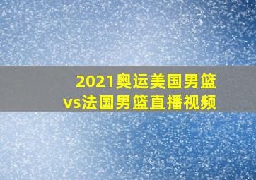 2021奥运美国男篮vs法国男篮直播视频