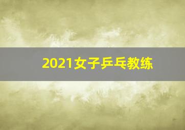 2021女子乒乓教练