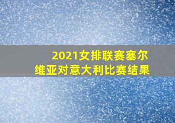 2021女排联赛塞尔维亚对意大利比赛结果