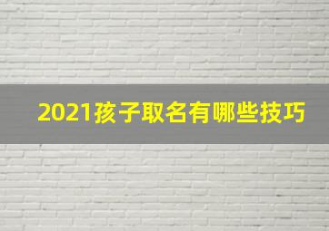 2021孩子取名有哪些技巧