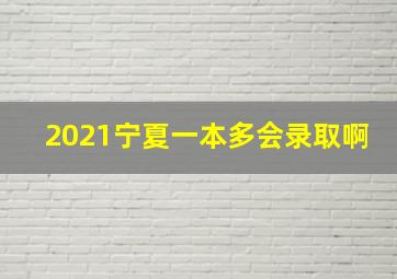 2021宁夏一本多会录取啊