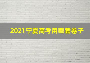 2021宁夏高考用哪套卷子