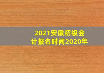 2021安徽初级会计报名时间2020年