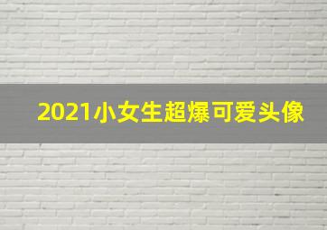 2021小女生超爆可爱头像