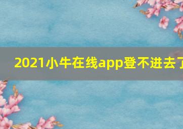 2021小牛在线app登不进去了