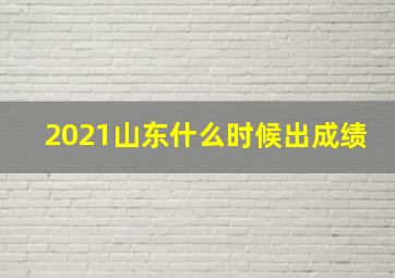 2021山东什么时候出成绩